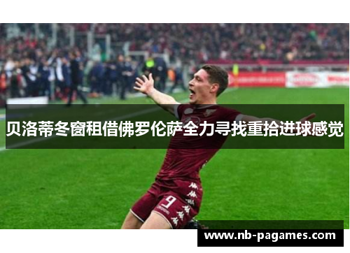 贝洛蒂冬窗租借佛罗伦萨全力寻找重拾进球感觉