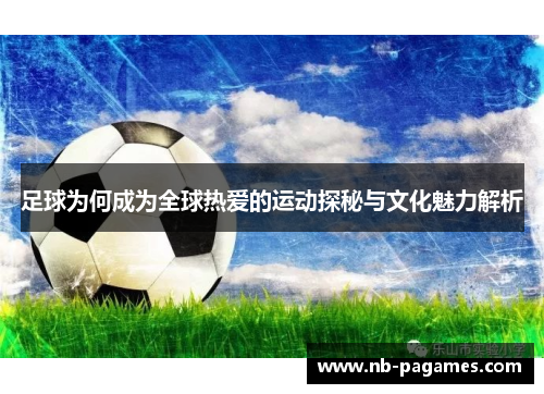 足球为何成为全球热爱的运动探秘与文化魅力解析 足球为何成为全球热爱的运动探秘与文化魅力解析